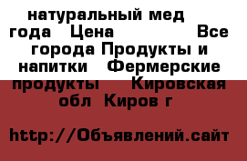 натуральный мед 2017года › Цена ­ 270-330 - Все города Продукты и напитки » Фермерские продукты   . Кировская обл.,Киров г.